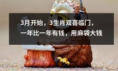 3月开启新春幸福，三种生肖福至双至，财源滚滚铺天盖地，如同装载大量金币的麻袋在身
