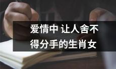 经历爱情风雨后仍让人挂念不舍的十二生肖女