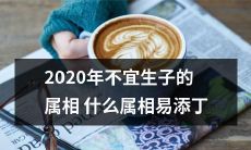 在2020年，什么属相不宜计划生育以及哪些属相更容易添丁？