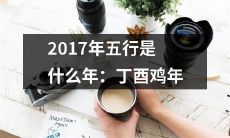 详解2017年五行属性和生肖代表：探究丁酉鸡年的吉凶吉节数字、风水及运势趋势