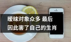 因暧昧对象众多而自食恶果的生肖，细数其如何跌入情感泥沼中的痛点与经验教训