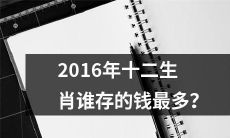 哪个十二生肖在2016年存款最丰厚？