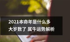 详解2021年本命年的属相和年龄，以及对属牛人的运势影响