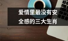 哪三个生肖在爱情中体验最强烈的不安全感？