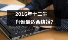 在2016年,哪个十二生肖的人最适合迈入婚姻殿堂呢?