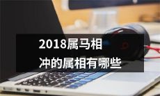 属于2018年与马相冲的属相有哪些？