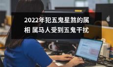 2022年属马人,因犯五鬼星煞,遭遇五鬼干扰之虞