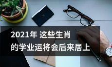 2021年这些生肖在学业方面的表现将会逆袭，取得更加优异的成绩