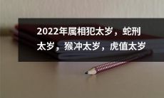 2022年黄历太岁犯星指南：蛇遭刑，猴迎冲，虎值太岁，宜升官赴任、搬家求职等注意事项！