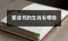 哪些十二生肖喜欢阅读书籍？寻找喜爱阅读的十二生肖