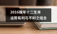 2016猴年的十二生肖运势——从组合的角度分析有利与不利的情况