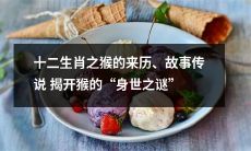 揭秘十二生肖中猴的身世之谜：历史渊源和经典传说解析