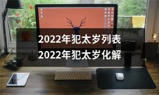 2022年犯太岁的吉凶详解及化解方法,一份详尽的2022年犯太岁列表