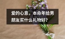 在本命年怎样用一份贴心的礼物向男友表达深深的爱意?