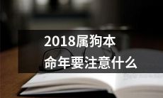 关于2018属狗本命年，你需要注意哪些事项？