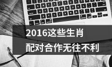 2016年各个生肖之间的配对互助，全方位合作无往不利