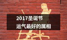 2017年哪个属相在圣诞节运气最好？