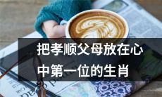 生肖排名之首：将孝顺父母置于心中最重要的生肖