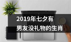 2019年七夕,那些有男友但无礼物的生肖该如何度过?