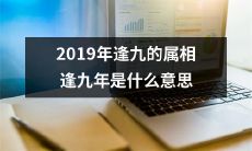 2019年逢九的属相：探索逢九年的象征意义和神秘启示