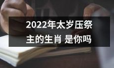 2022年太岁压祭主的十二生肖，你是否也将受其影响？