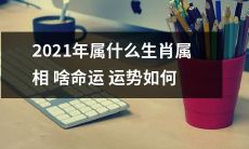 2021年即将到来，你知道属于哪一个生肖属相吗？更重要的是，这个属相的命运和运势又如何呢？