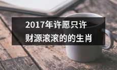 踏入2017年，哪些生肖能满足只许财源滚滚的心愿？