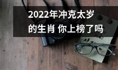 2022年即将迎来的冲克太岁之年，你是否也会成为受影响的生肖之一？