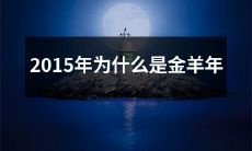 探究2015年是何以成为金羊年的原因，从历史、文化和传统角度全面解析