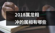 哪些属相在2018年属龙的情况下会出现相冲现象？