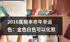 2016属猴本命年的幸运色为金色和白色,使用它们可以化解邪气之威