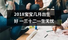 如何选择2018年宝宝出生的理想月份，以确保一生无忧？