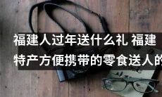 福建过年送礼指南：推荐方便携带的特产零食作为佳节馈赠