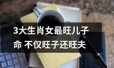 生肖女中的三个最旺的，她们的儿子命不仅旺而且还会给儿媳带来好运