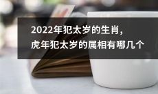 2022年谁将犯太岁？犯太岁的生肖一览表：哪些属相在虎年需要特别注意？