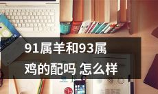 属羊生于1991年，属鸡生于1993年的人是否适合在一起？探讨双方星座配对的相容性问题！