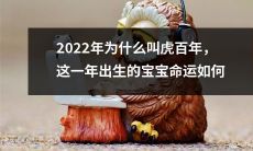 2022年被誉为虎百年，这一称呼的由来与意义是什么？出生于这一年的婴儿将拥有怎样的命运？