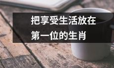为什么最适合追求生活享受的生肖是这些？