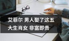 这五大生肖女，非常富有或具有显赫身份，被一位艾菲尔男人拥为妻子