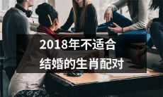 十二生肖中的哪些配对不适宜在2018年结婚？