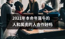 2021年本命年为牛和虎的人合作是否顺畅？