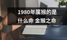 1980年属猴的人,究竟是何种命格?——以金猴之命为例,探究命理学对其性格和命运的解析