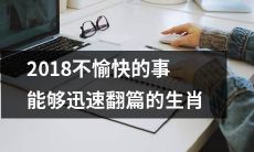 哪些生肖在2018年经历了不愉快的事情，但能够迅速翻篇并走向更好的未来？