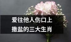 三大爱把盐撒在他人伤口上的生肖,是哪三个?
