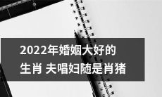 肖猪是2022年婚姻美满、夫唱妇随的幸运生肖