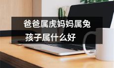 根据中国十二生肖，爸爸是属虎，妈妈是属兔，那么孩子应该属于哪个生肖呢？