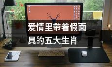 揭秘五大带着假面具的生肖在爱情中的不同面貌与行为举止