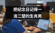 如何让生肖男铭记纪念日？技巧详解，助你零失误！