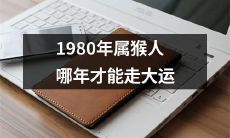 随着时间的流逝，1980年出生的属猴人将在何时迎来属于他们的大运？