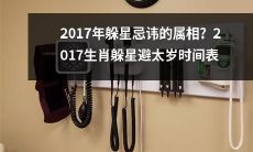 2017年生肖躲星避太岁详细指南：哪些属相应该注意避忌？忌讳时间表一览！